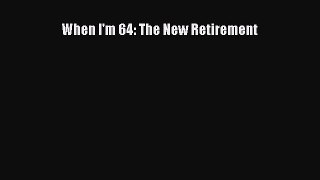 Book When I'm 64: The New Retirement Full Ebook