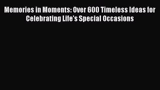 Ebook Memories in Moments: Over 600 Timeless Ideas for Celebrating Life's Special Occasions