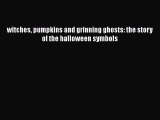 Book witches pumpkins and grinning ghosts: the story of the halloween symbols Read Full Ebook