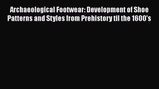 [Read book] Archaeological Footwear: Development of Shoe Patterns and Styles from Prehistory