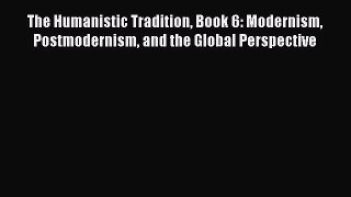 [Read book] The Humanistic Tradition Book 6: Modernism Postmodernism and the Global Perspective