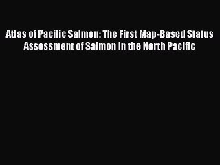[Read book] Atlas of Pacific Salmon: The First Map-Based Status Assessment of Salmon in the