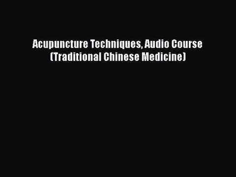 [PDF] Acupuncture Techniques Audio Course (Traditional Chinese Medicine) [Download] Full Ebook