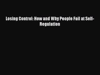 Read Losing Control: How and Why People Fail at Self-Regulation Ebook Free