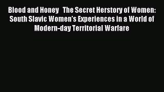 Read Blood and Honey   The Secret Herstory of Women: South Slavic Women's Experiences in a