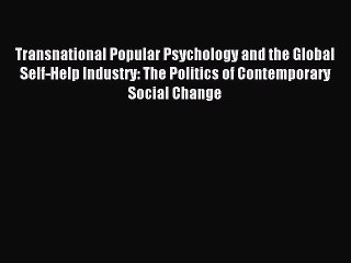 Read Transnational Popular Psychology and the Global Self-Help Industry: The Politics of Contemporary