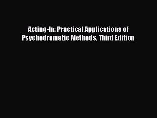 Read Acting-In: Practical Applications of Psychodramatic Methods Third Edition Ebook Free