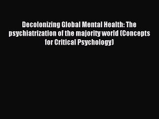 Read Decolonizing Global Mental Health: The psychiatrization of the majority world (Concepts