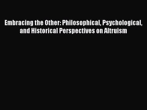 Read Embracing the Other: Philosophical Psychological and Historical Perspectives on Altruism