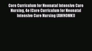Download Core Curriculum for Neonatal Intensive Care Nursing 4e (Core Curriculum for Neonatal