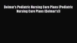 Read Delmar's Pediatric Nursing Care Plans (Pediatric Nursing Care Plans (Delmar's)) Ebook