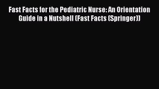 Read Fast Facts for the Pediatric Nurse: An Orientation Guide in a Nutshell (Fast Facts (Springer))