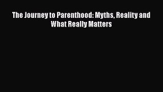 Download The Journey to Parenthood: Myths Reality and What Really Matters Ebook Online