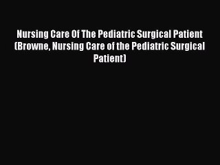 Read Nursing Care Of The Pediatric Surgical Patient (Browne Nursing Care of the Pediatric Surgical