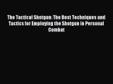Read The Tactical Shotgun: The Best Techniques and Tactics for Employing the Shotgun in Personal