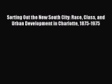 Read Sorting Out the New South City: Race Class and Urban Development in Charlotte 1875-1975