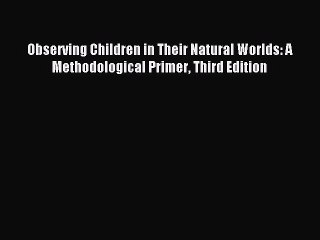 Read Observing Children in Their Natural Worlds: A Methodological Primer Third Edition Ebook
