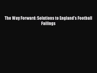 PDF The Way Forward: Solutions to England's Football Failings Free Books