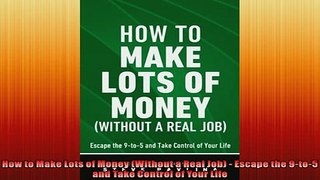 EBOOK ONLINE  How to Make Lots of Money Without a Real Job  Escape the 9to5 and Take Control of  FREE BOOOK ONLINE