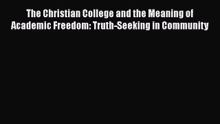 Book The Christian College and the Meaning of Academic Freedom: Truth-Seeking in Community