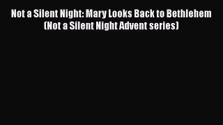 Book Not a Silent Night: Mary Looks Back to Bethlehem (Not a Silent Night Advent series) Read