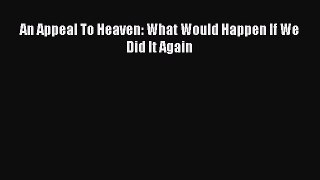 Book An Appeal To Heaven: What Would Happen If We Did It Again Full Ebook