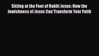 Book Sitting at the Feet of Rabbi Jesus: How the Jewishness of Jesus Can Transform Your Faith