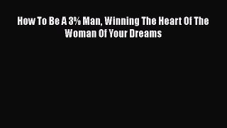Download How To Be A 3% Man Winning The Heart Of The Woman Of Your Dreams  Read Online