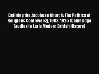 Book Defining the Jacobean Church: The Politics of Religious Controversy 1603-1625 (Cambridge