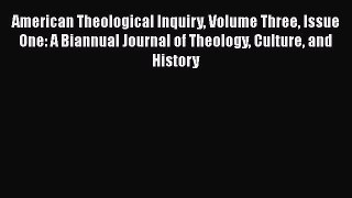Book American Theological Inquiry Volume Three Issue One: A Biannual Journal of Theology Culture