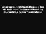 Read Using Literature to Help Troubled Teenagers Cope with Health Issues (The Greenwood Press