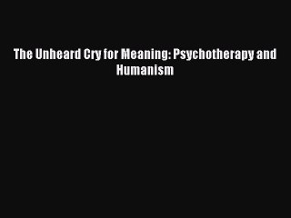 Download The Unheard Cry for Meaning: Psychotherapy and Humanism PDF Free