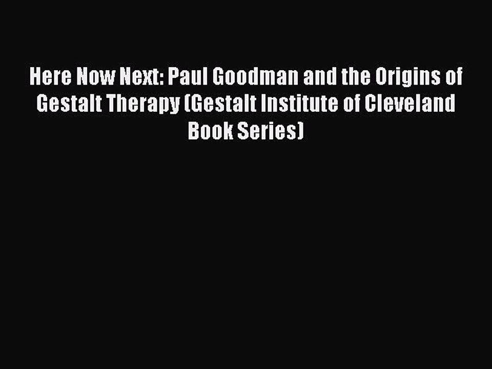 Read Here Now Next: Paul Goodman and the Origins of Gestalt Therapy (Gestalt Institute of Cleveland