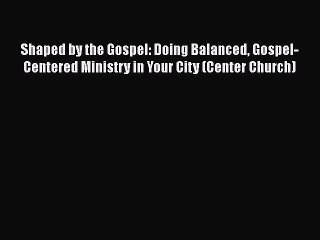 Ebook Shaped by the Gospel: Doing Balanced Gospel-Centered Ministry in Your City (Center Church)