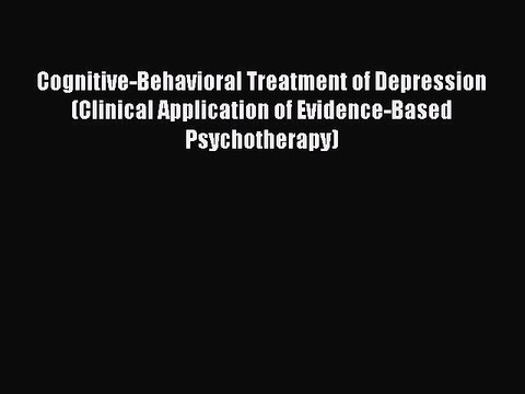 Read Cognitive-Behavioral Treatment of Depression (Clinical Application of Evidence-Based Psychotherapy)