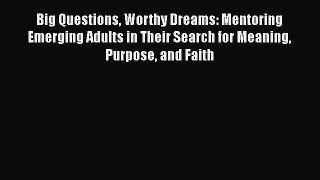 Ebook Big Questions Worthy Dreams: Mentoring Emerging Adults in Their Search for Meaning Purpose