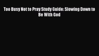 Book Too Busy Not to Pray Study Guide: Slowing Down to Be With God Read Full Ebook