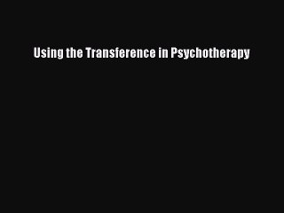 Read Using the Transference in Psychotherapy Ebook Free
