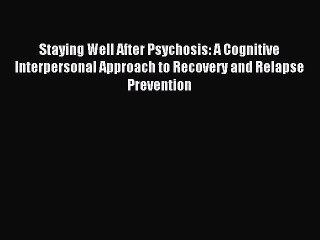 Read Staying Well After Psychosis: A Cognitive Interpersonal Approach to Recovery and Relapse