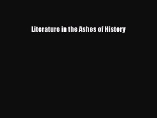 Read Literature in the Ashes of History Ebook Free