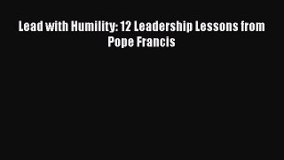 Book Lead with Humility: 12 Leadership Lessons from Pope Francis Read Full Ebook