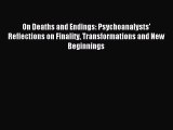 Read On Deaths and Endings: Psychoanalysts' Reflections on Finality Transformations and New