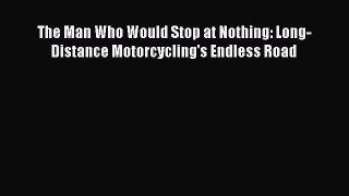 [Read Book] The Man Who Would Stop at Nothing: Long-Distance Motorcycling's Endless Road Free