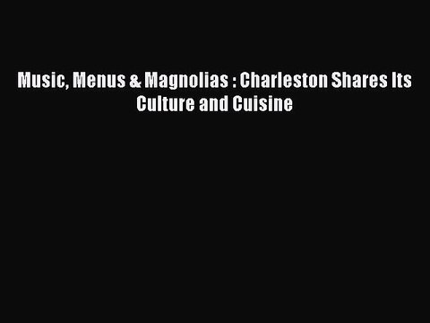 [PDF] Music Menus & Magnolias : Charleston Shares Its Culture and Cuisine [Read] Full Ebook