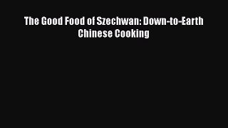[Read Book] The Good Food of Szechwan: Down-to-Earth Chinese Cooking  EBook