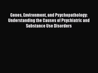 Read Genes Environment and Psychopathology: Understanding the Causes of Psychiatric and Substance
