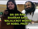 Sri Sri Ravi Shankar says 'Malala not worth of Nobel Prize'