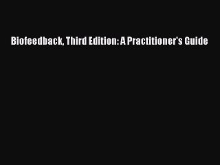 Read Biofeedback Third Edition: A Practitioner's Guide Ebook Free