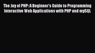 Read The Joy of PHP: A Beginner's Guide to Programming Interactive Web Applications with PHP