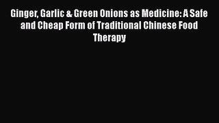 [Read Book] Ginger Garlic & Green Onions as Medicine: A Safe and Cheap Form of Traditional